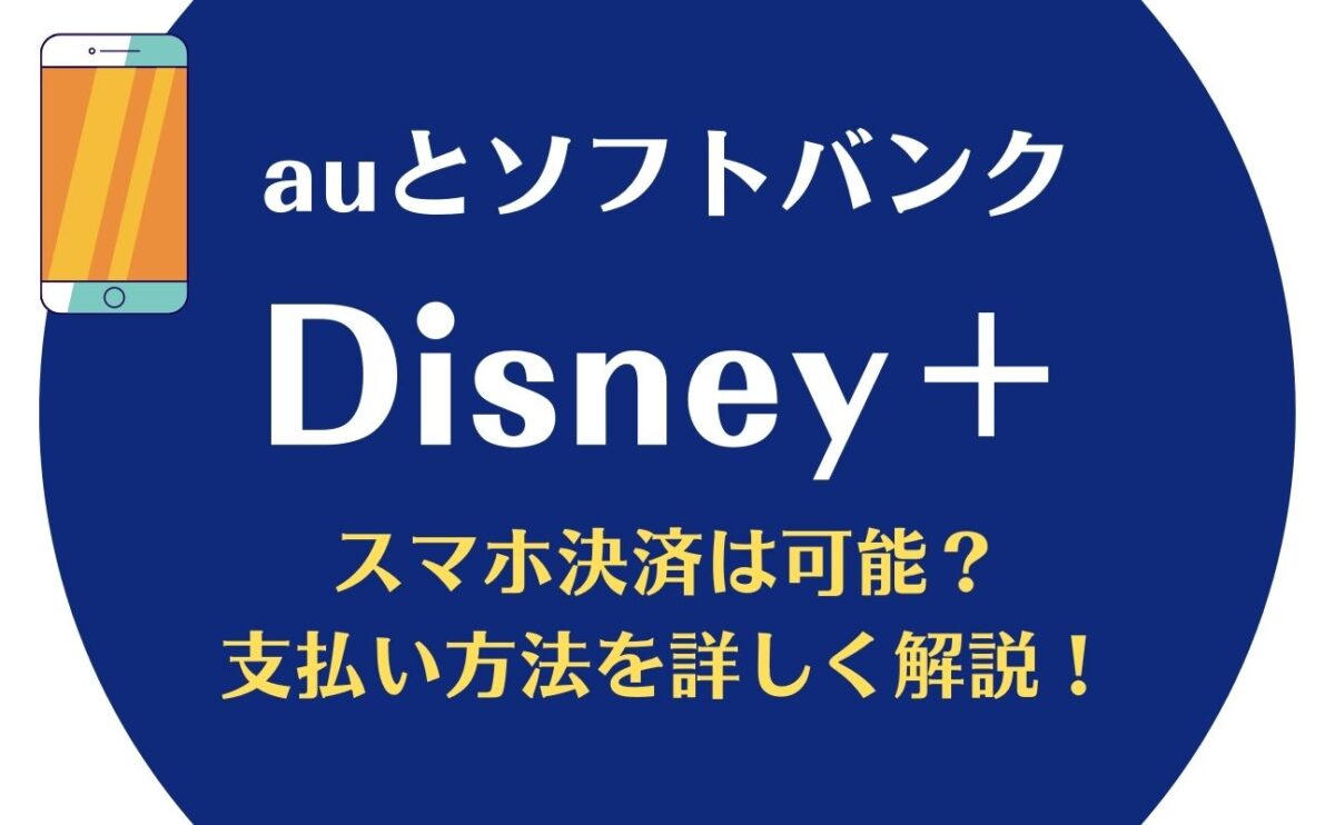 ディズニープラスauとソフトバンクでの支払い登録方法！かんたん決済やまとめて支払いは使える？