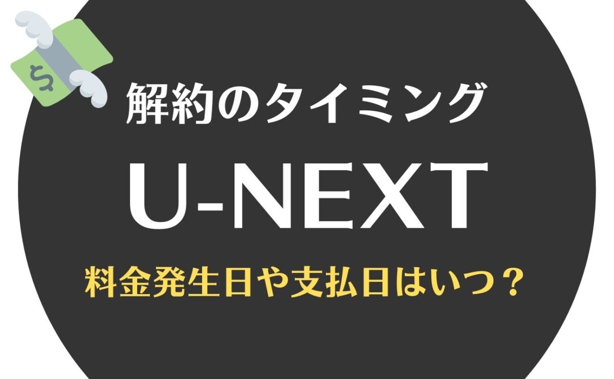 U-NEXTの解約・退会タイミングと支払日はいつ？無料トライアルをうまく使うポイントを紹介